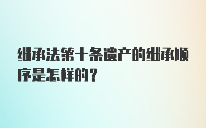 继承法第十条遗产的继承顺序是怎样的？