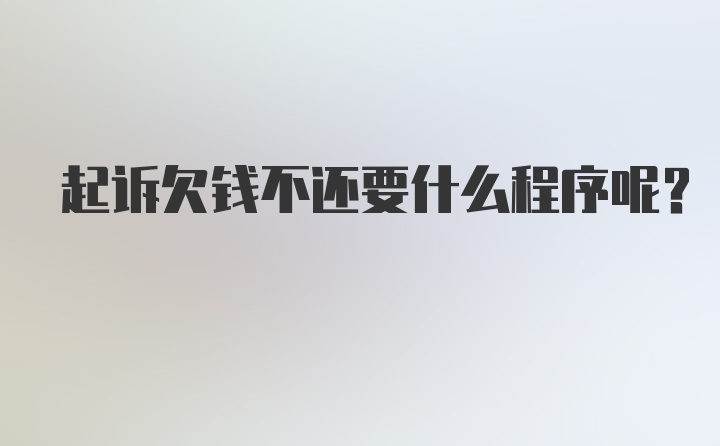 起诉欠钱不还要什么程序呢？