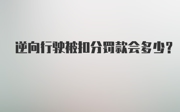 逆向行驶被扣分罚款会多少？