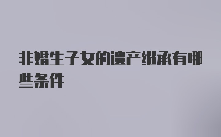 非婚生子女的遗产继承有哪些条件