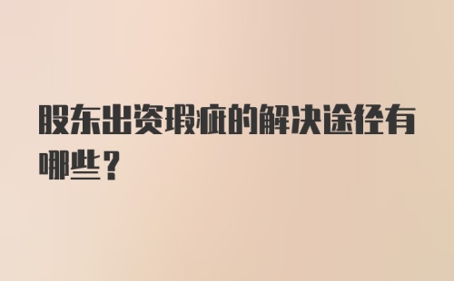 股东出资瑕疵的解决途径有哪些？