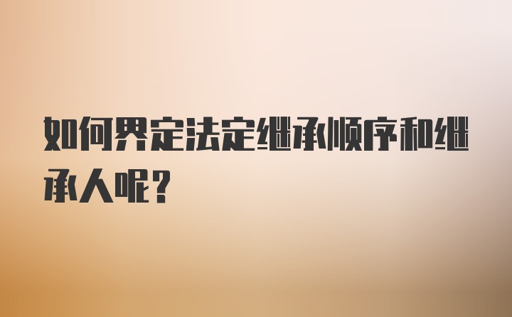 如何界定法定继承顺序和继承人呢？