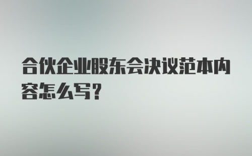 合伙企业股东会决议范本内容怎么写？