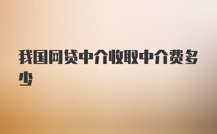 我国网贷中介收取中介费多少