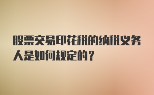 股票交易印花税的纳税义务人是如何规定的？