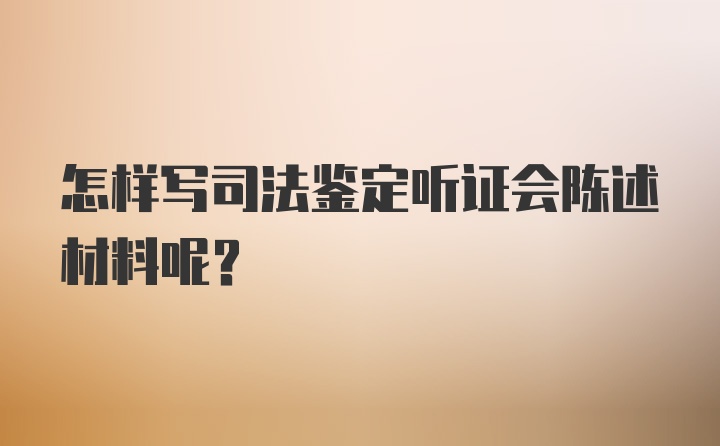 怎样写司法鉴定听证会陈述材料呢？