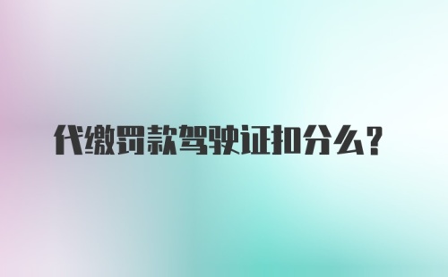 代缴罚款驾驶证扣分么？