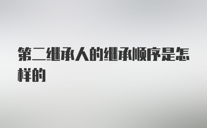 第二继承人的继承顺序是怎样的