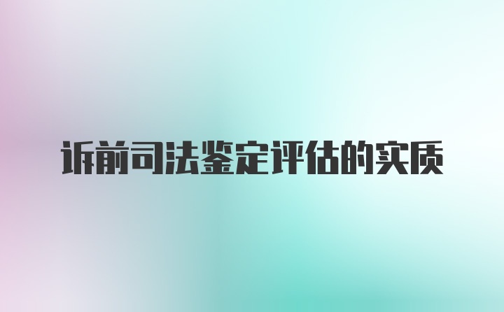 诉前司法鉴定评估的实质