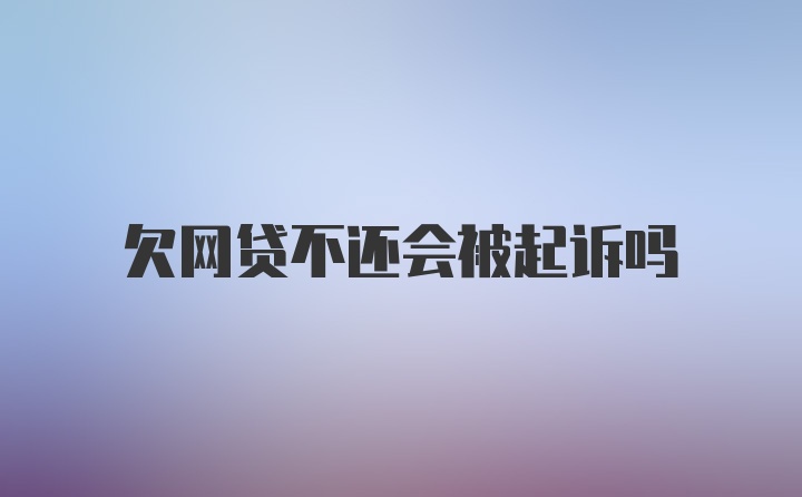 欠网贷不还会被起诉吗