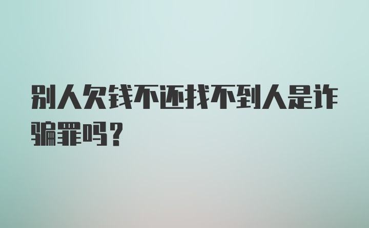 别人欠钱不还找不到人是诈骗罪吗？