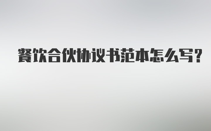 餐饮合伙协议书范本怎么写？