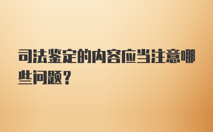 司法鉴定的内容应当注意哪些问题？