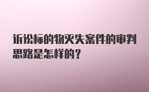 诉讼标的物灭失案件的审判思路是怎样的？