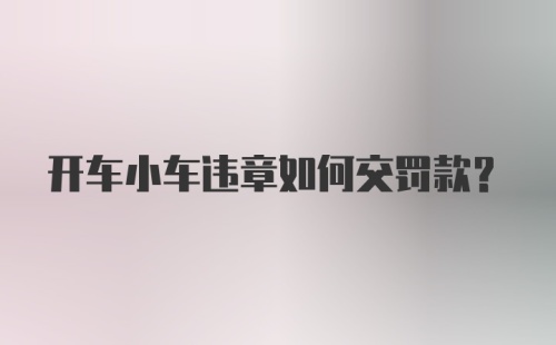 开车小车违章如何交罚款？