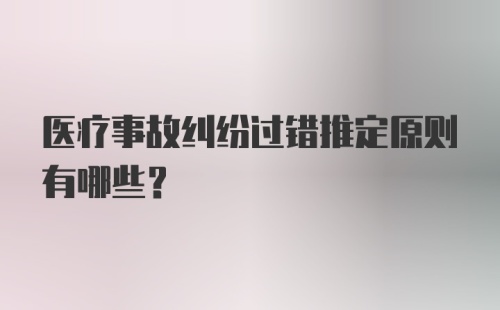 医疗事故纠纷过错推定原则有哪些?