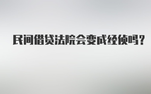 民间借贷法院会变成经侦吗?