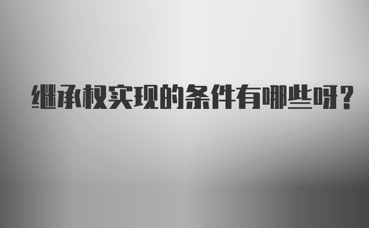 继承权实现的条件有哪些呀?