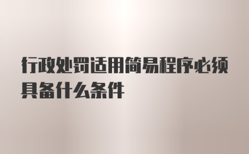 行政处罚适用简易程序必须具备什么条件