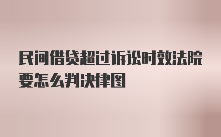 民间借贷超过诉讼时效法院要怎么判决呢？