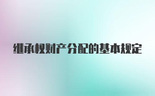 继承权财产分配的基本规定