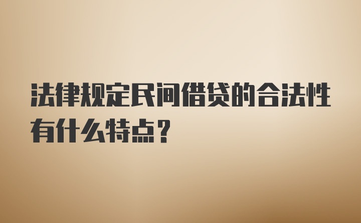 法律规定民间借贷的合法性有什么特点？