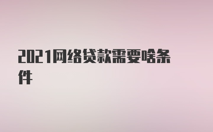 2021网络贷款需要啥条件