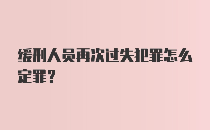 缓刑人员再次过失犯罪怎么定罪？