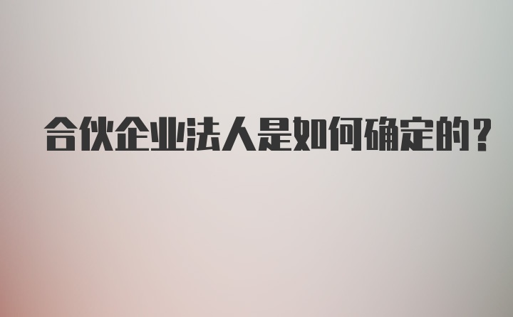 合伙企业法人是如何确定的？