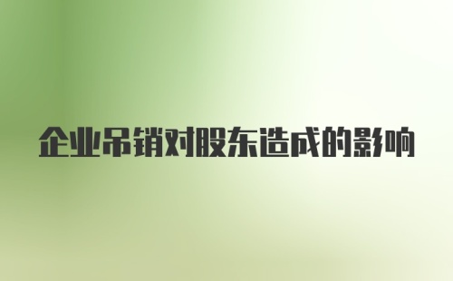 企业吊销对股东造成的影响