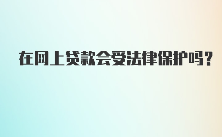 在网上贷款会受法律保护吗？