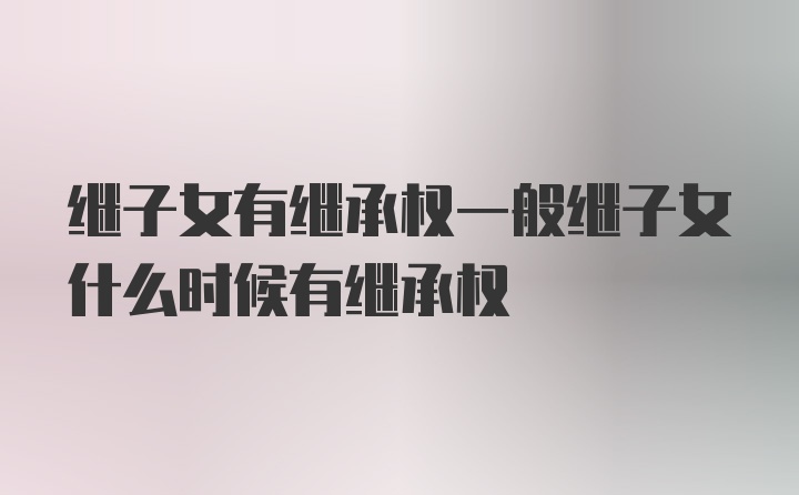 继子女有继承权一般继子女什么时候有继承权