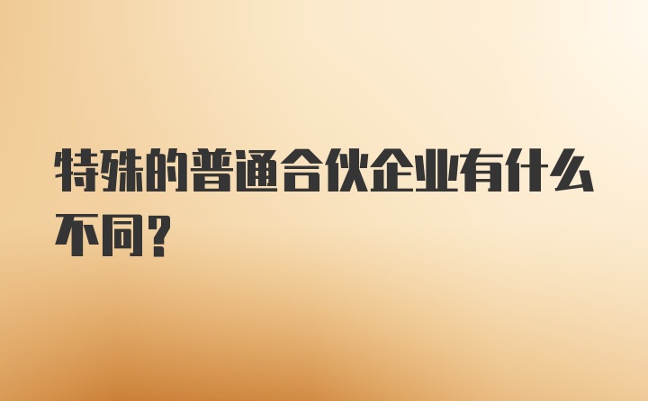 特殊的普通合伙企业有什么不同？