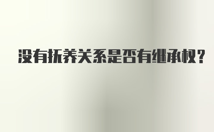 没有抚养关系是否有继承权？