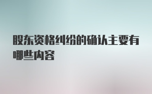 股东资格纠纷的确认主要有哪些内容