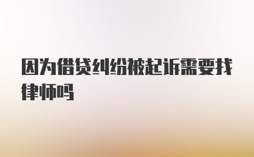 因为借贷纠纷被起诉需要找律师吗