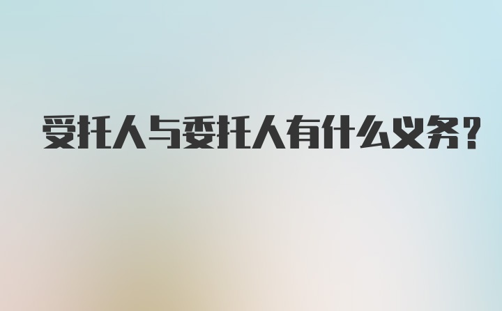 受托人与委托人有什么义务?