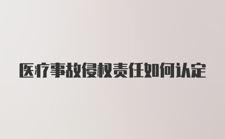 医疗事故侵权责任如何认定