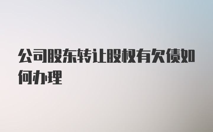 公司股东转让股权有欠债如何办理