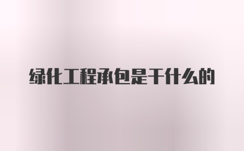 绿化工程承包是干什么的