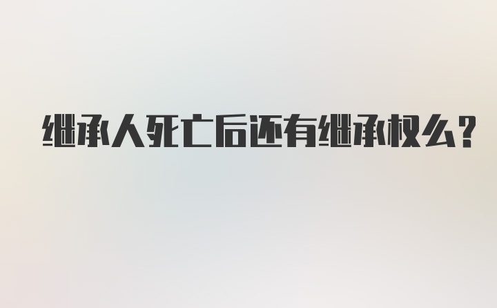 继承人死亡后还有继承权么？