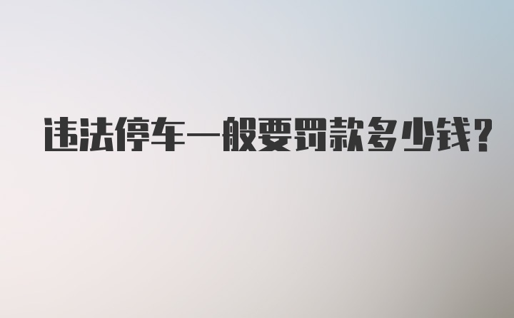 违法停车一般要罚款多少钱？