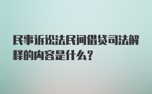 民事诉讼法民间借贷司法解释的内容是什么？