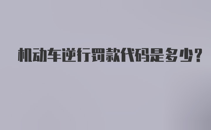 机动车逆行罚款代码是多少？