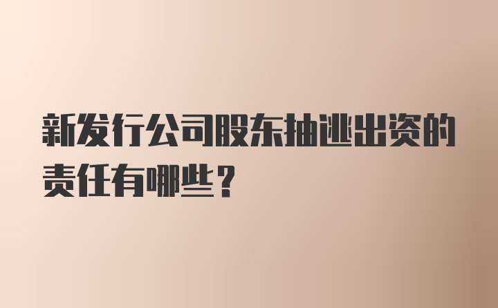 新发行公司股东抽逃出资的责任有哪些?