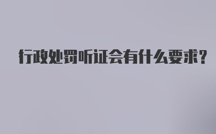 行政处罚听证会有什么要求？