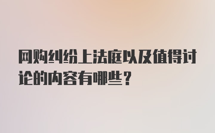 网购纠纷上法庭以及值得讨论的内容有哪些？