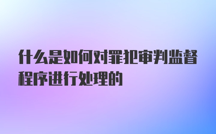 什么是如何对罪犯审判监督程序进行处理的