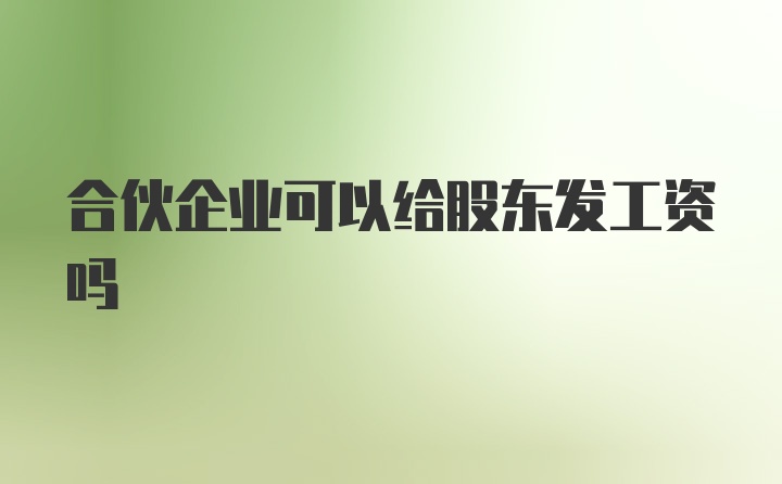 合伙企业可以给股东发工资吗