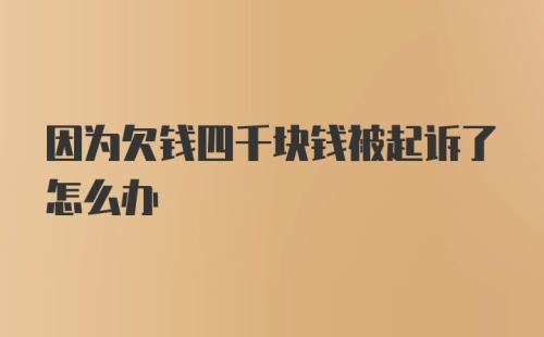 因为欠钱四千块钱被起诉了怎么办